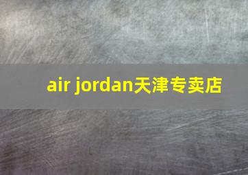 air jordan天津专卖店